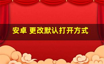 安卓 更改默认打开方式